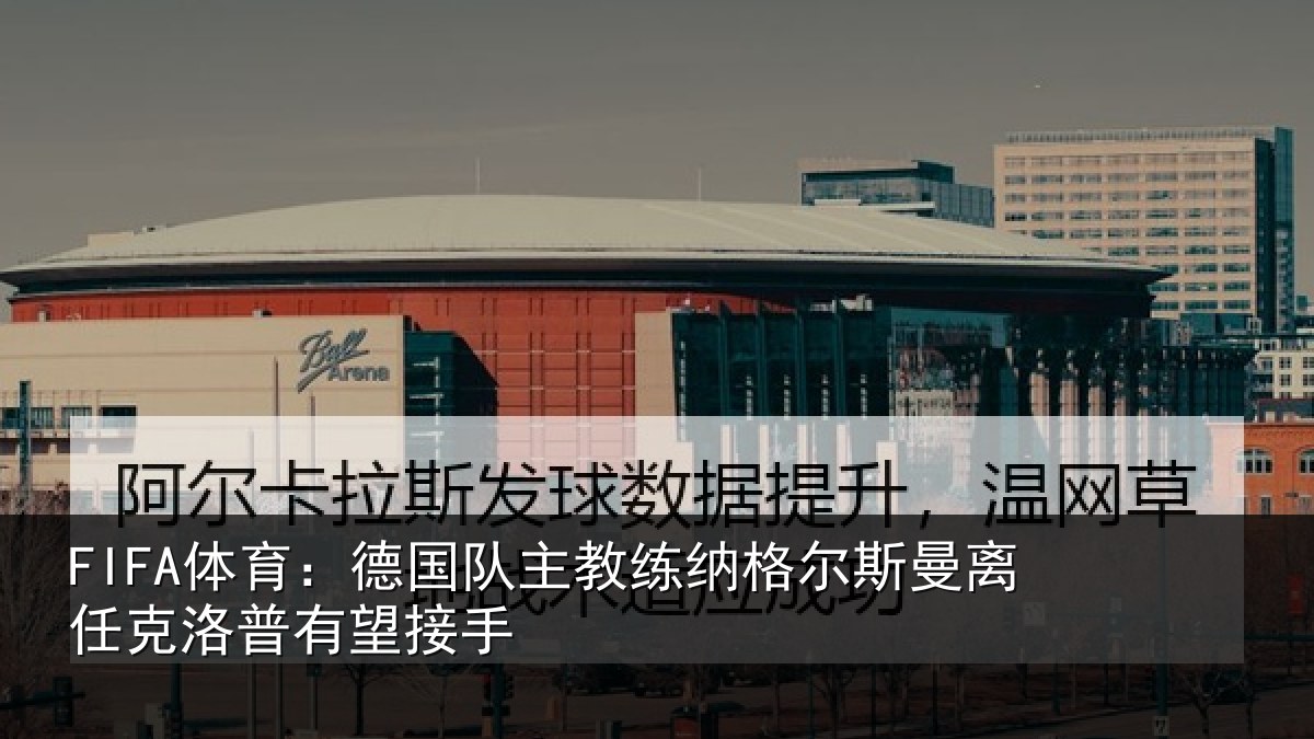 FIFA体育：德国队主教练纳格尔斯曼离任克洛普有望接手