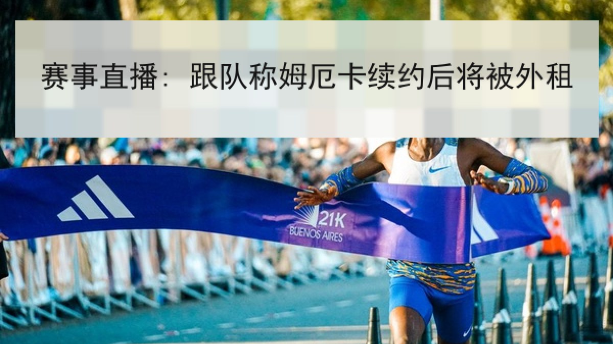 赛事直播: 跟队称姆厄卡续约后将被外租 赛事直播: 跟队称姆厄卡续约后将被外租