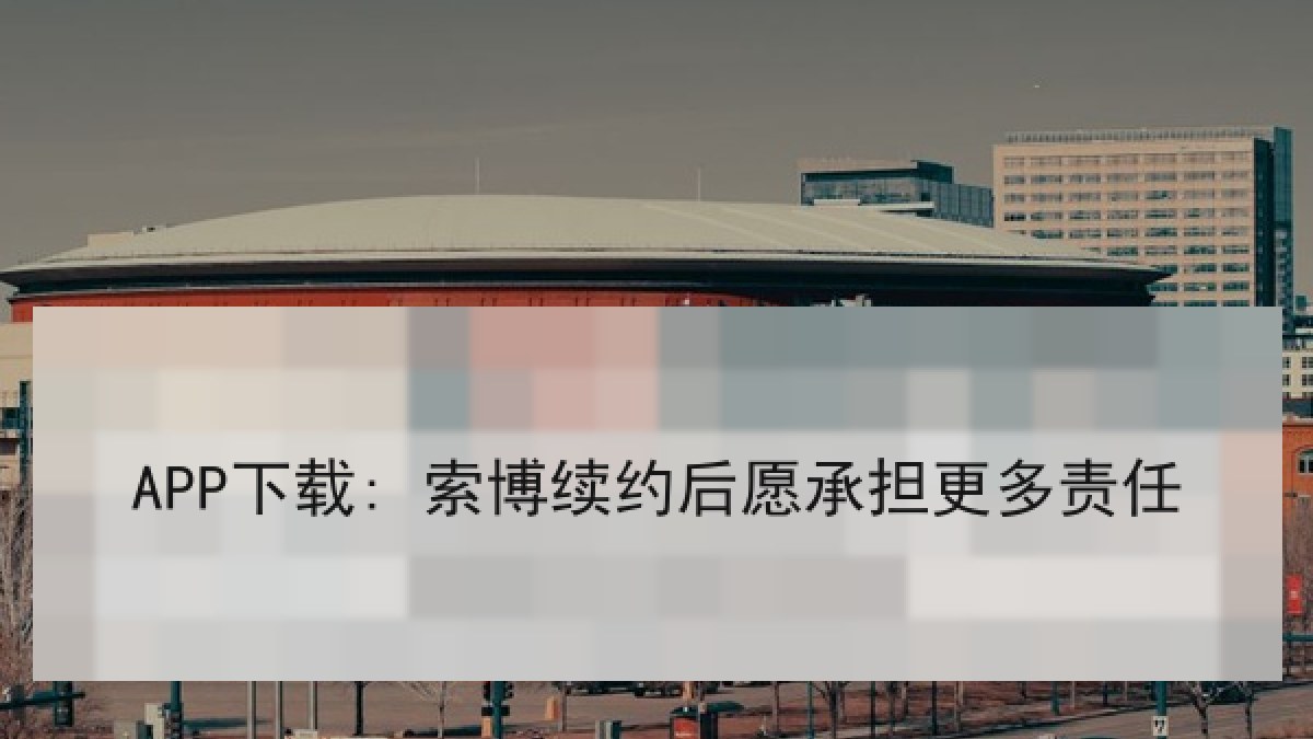 APP下载: 索博续约后愿承担更多责任 APP下载: 索博续约后愿承担更多责任